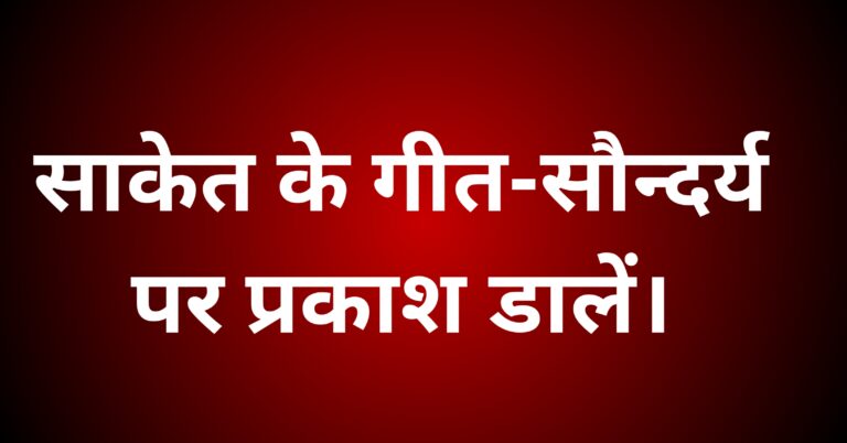साकेत के गीत-सौन्दर्य पर प्रकाश डाले