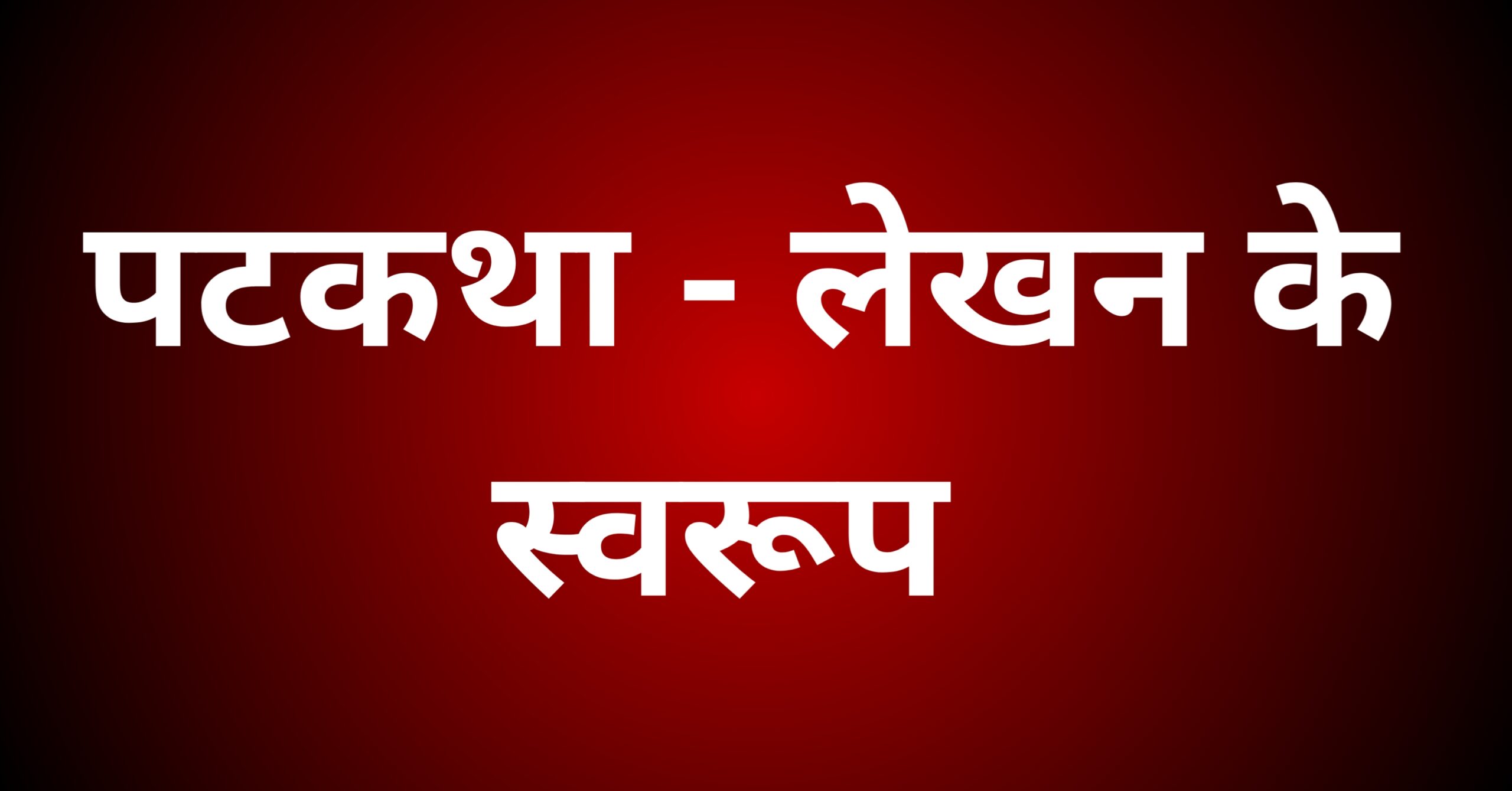 पटकथा - लेखन के स्वरूप पर प्रकाश डालें।