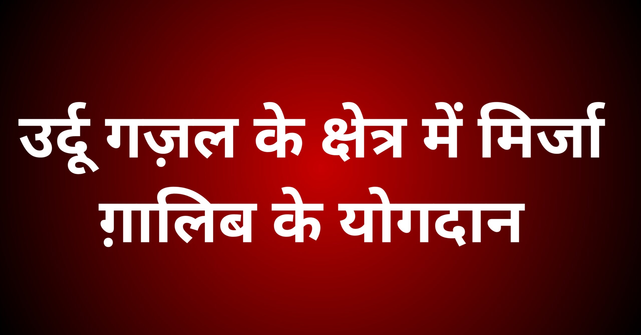 उर्दू ग़ज़ल के क्षेत्र में मिर्जा ग़ालिब का योगदान