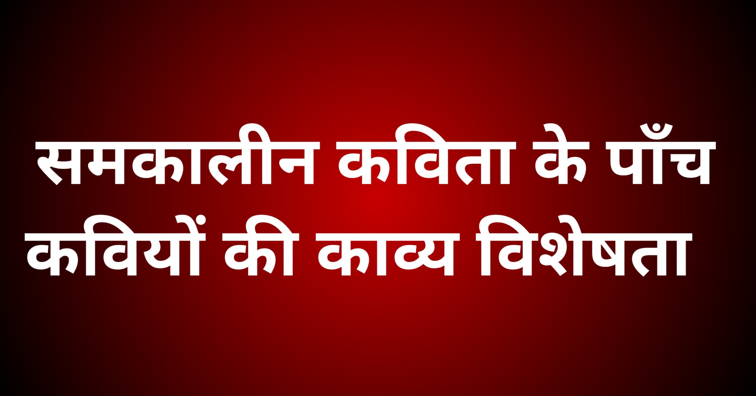 समकालीन कविता के पाँच कवियों की काव्य विशेषताओं पर प्रकाश डालिए।