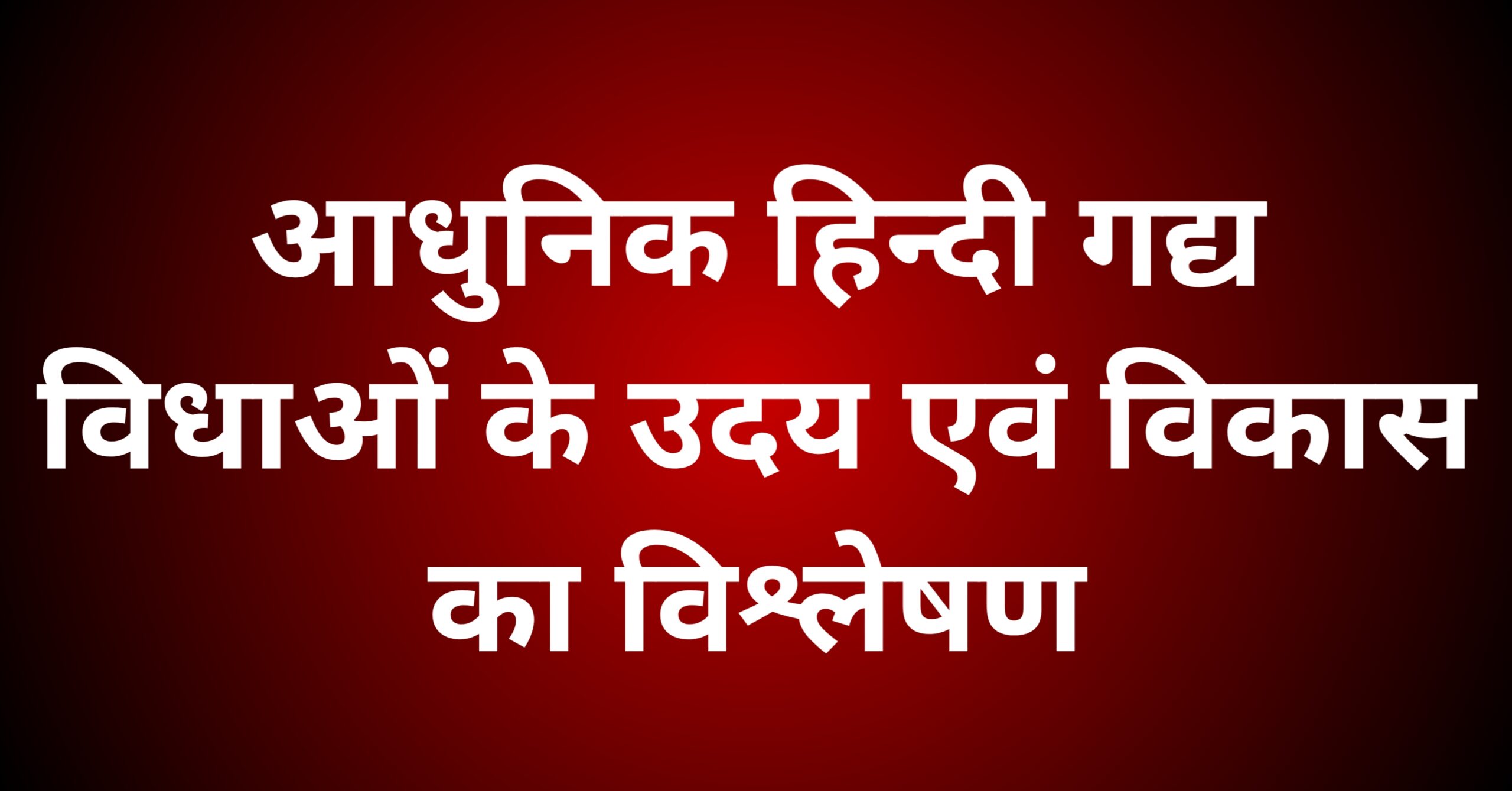 आधुनिक हिन्दी गद्य विधाओं के उदय एवं विकास का विश्लेषण करें।