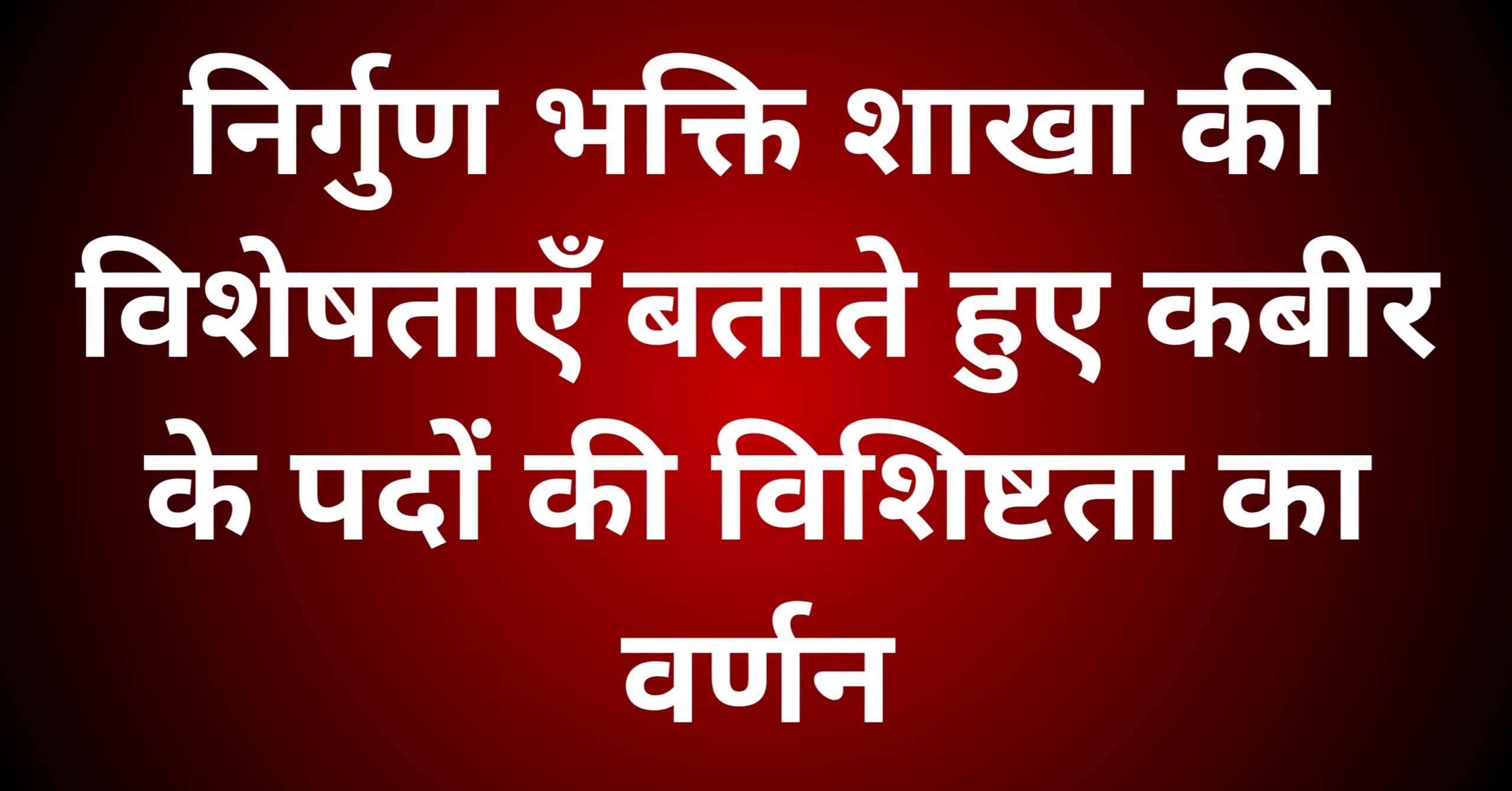 निर्गुण भक्ति शाखा की विशेषताएँ बताते हुए कबीर के पदों की विशिष्टता का वर्णन