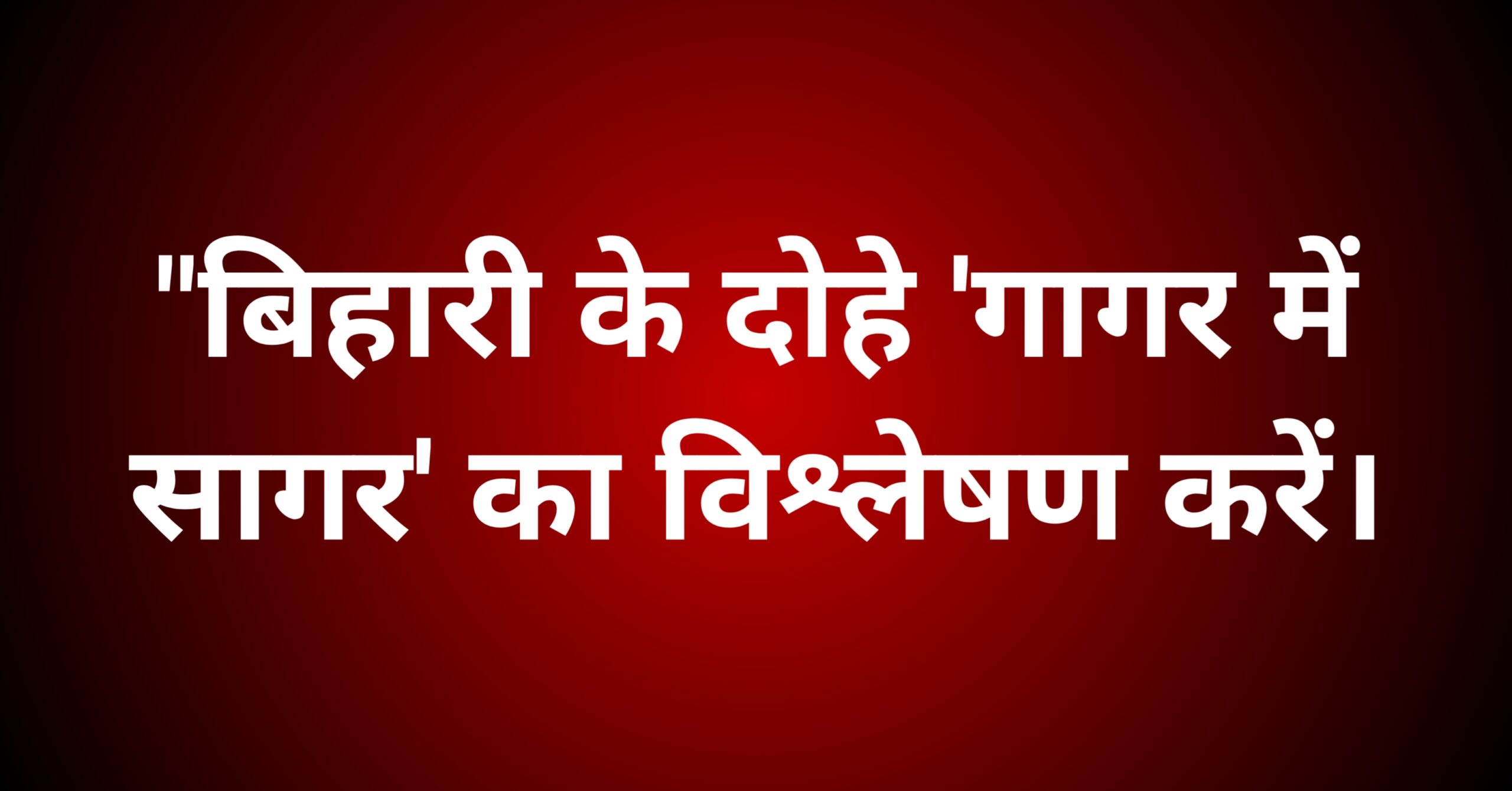 "बिहारी के दोहे 'गागर में सागर' की तरह हैं" इस कथन का विश्लेषण करें।