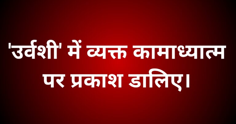 'उर्वशी' में व्यक्त कामाध्यात्म पर प्रकाश डालिए।