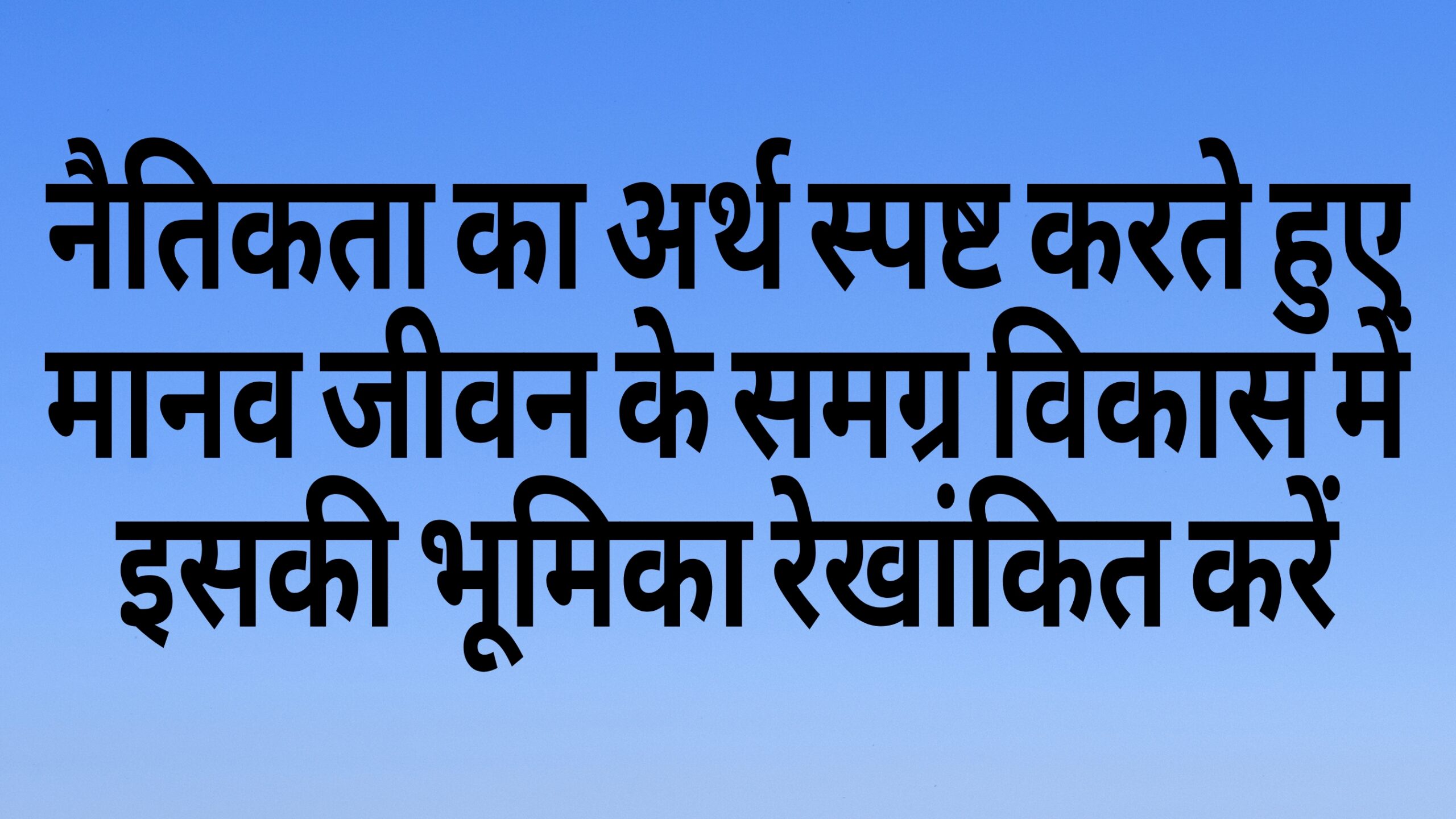 नैतिकता का अर्थ और मानव जीवन के समग्र विकास में भूमिका
