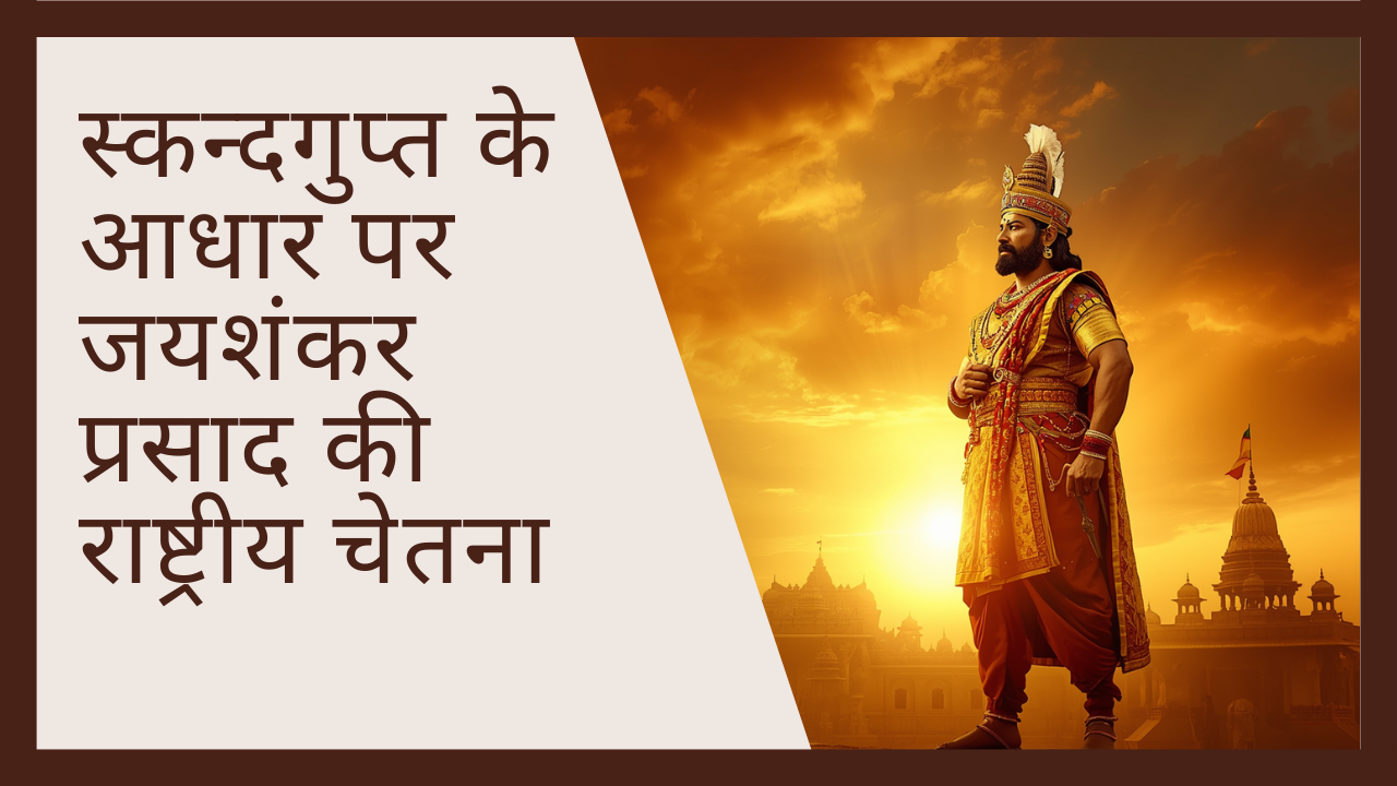 स्कन्दगुप्त के आधार पर जयशंकर प्रसाद की राष्ट्रीय चेतना
